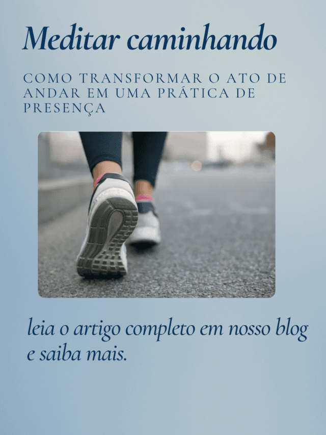 Meditar caminhando: como transformar o ato de andar em uma prática de presença